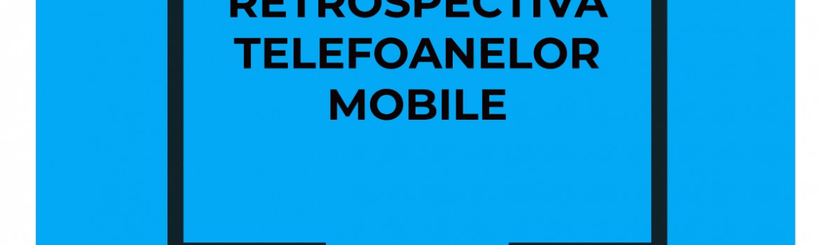 Retrospectiva telefoanelor mobile