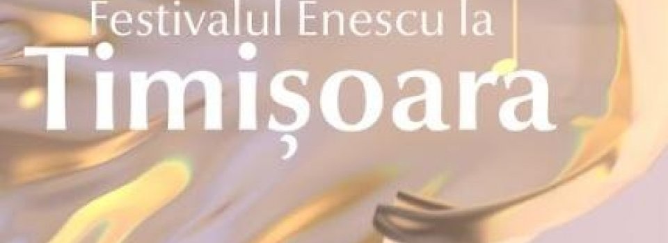 Festivalul George Enescu vine la Timișoara în 2023